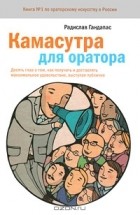 Радислав Гандапас - Камасутра для оратора. Десять глав о том, как получать и доставлять удовольствие, выступая публично
