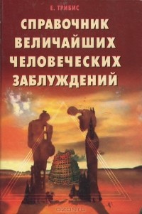 Е. Трибис - Справочник величайших человеческих заблуждений