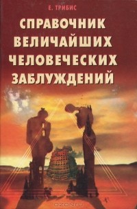 Е. Трибис - Справочник величайших человеческих заблуждений