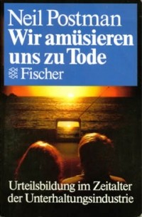 Neil Postman - Wir amüsieren uns zu Tode