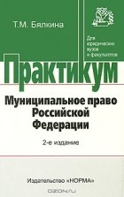 Т. М. Бялкина - Муниципальное право Российской Федерации. Практикум
