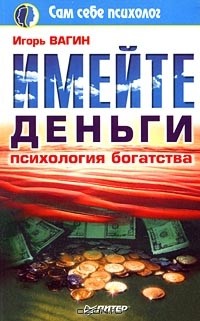 Игорь Вагин - Имейте деньги. Психология богатства