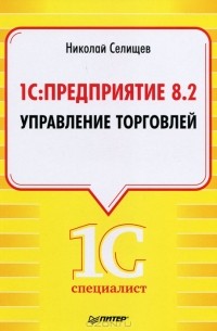 Николай Селищев - 1С: Предприятие 8.2. Управление торговлей