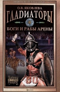 О. В. Яковлева - Гладиаторы. Боги и рабы арены