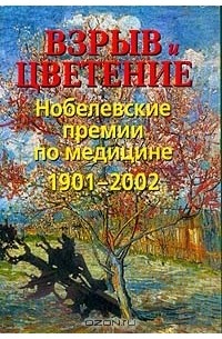  - Взрыв и цветение: Нобелевские премии по медицине 1901-2002 гг.