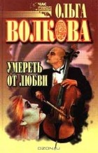 Ольга Волкова - Умереть от любви (сборник)