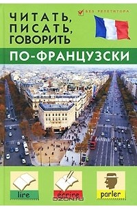 Станислав Дугин - Читать, писать, говорить по-французски