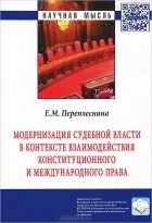 Е. М. Переплеснина - Модернизация судебной власти в контексте взаимодействия конституционного и международного права