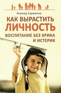 Леонид Сурженко - Как вырастить Личность. Воспитание без крика и истерик