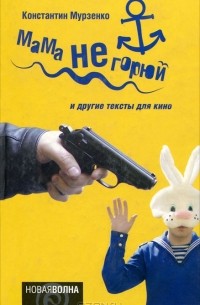 Константин Мурзенко - Мама не горюй и другие тексты для кино (сборник)