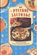 Русское застолье. Оригинальные и классические рецепты