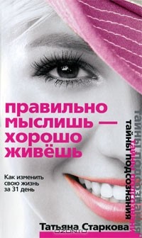 Татьяна Старкова - Правильно мыслишь - хорошо живешь. Как изменить свою жизнь за 31 день
