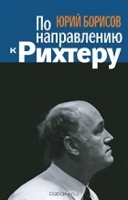 Ю. А. Борисов - По направлению к Рихтеру