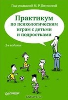 Под редакцией М. Р. Битяновой - Практикум по психологическим играм с детьми и подростками