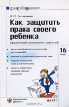 Ю. В. Белянинова - Как защитить права своего ребенка