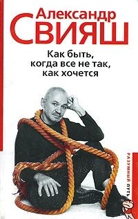 Александр Свияш - Как быть, когда все не так, как хочется