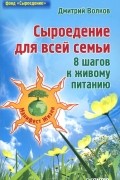 Дмитрий Волков - Сыроедение для всей семьи. 8 шагов к живому питанию