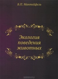 Б. П. Мантейфель - Экология поведения животных