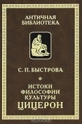 Светлана Быстрова - Истоки философии культуры. Цицерон