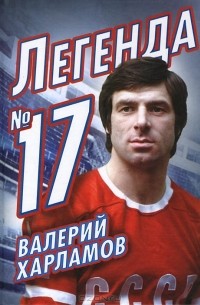 Фёдор Раззаков - Валерий Харламов. Легенда №17