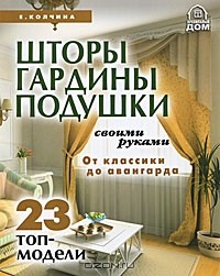 Е. Колчина - Шторы, гардины, подушки своими руками. От классики до авангарда. 23 топ-модели