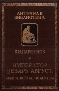 Виктор Парфенов - Император Цезарь Август: Армия. Война. Политика