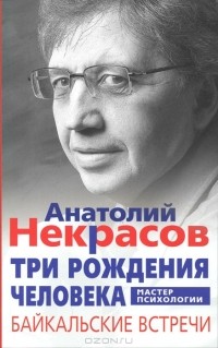 Анатолий Некрасов - Три рождения человека. Байкальские встречи