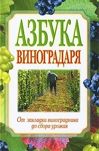  - Азбука виноградаря. От закладки виноградника до сбора урожая