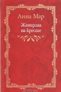 Анна Мар - Женщина на кресте