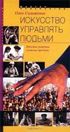 Олег Соломонов - Искусство управлять людьми. Простые решения сложных проблем