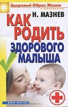 Н. Мазнев - Как родить здорового малыша