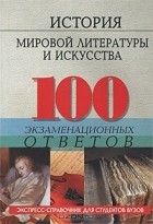 Ольга Морозова - История мировой литературы и искусства. 100 экзаменационных ответов