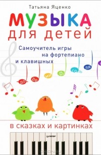Татьяна Яценко - Музыка для детей. Самоучитель игры на фортепиано и клавишных в сказках и картинках