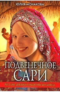 Юлия Монакова - Подвенечное сари. Русские девушки в объятиях Болливуда
