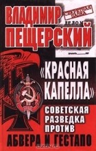 Владимир Пещерский - &quot;Красная капелла&quot;. Советская разведка против абвера и гестапо