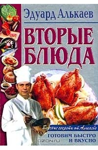 Эдуард Алькаев - Вторые блюда. Готовим быстро и вкусно