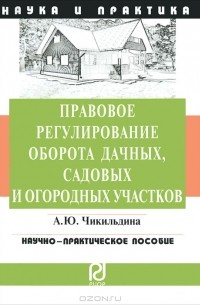 А. Ю. Чикильдина - Правовое регулирование оборота дачных, садовых и огородных участков