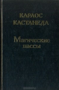 Карлос Кастанеда - Магические пассы. Практическая мудрость шаманов древней Мексики