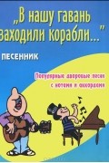 Б. М. Павленко - В нашу гавань заходили корабли... Песенник. Популярные дворовые песни с нотами и аккордами