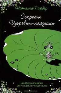 Наталья Гарбер - Секреты Царевны-лягушки. Биосферная терапия для человека и человечества