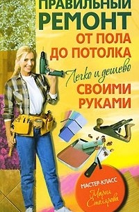 Мария Столярова - Правильный ремонт от пола до потолка своими руками. Легко и дешево