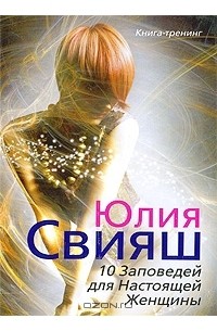 Юлия Свияш - 10 Заповедей для Настоящей Женщины. Книга-тренинг