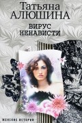 Татьяна Алюшина - Вирус ненависти