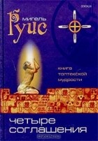 Мигель Руис - Четыре Соглашения. Книга толтекской мудрости. Практическое руководство