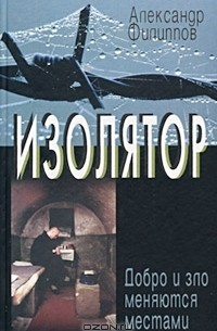 Александр Филиппов - Изолятор. Добро и зло меняются местами. Записки надзирателя (сборник)