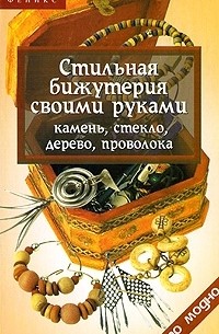 О. В. Горяинова - Стильная бижутерия своими руками. Камень, стекло, дерево, проволока