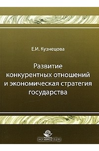 Е. И. Кузнецова - Развитие конкурентных отношений и экономическая стратегия государства