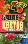 Н. С. Калинина - Выращивание цветов на вашем участке