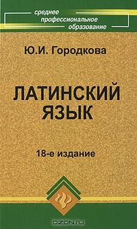 Латинский язык : для студентов медицинских колледжей и училищ : учебник (Городкова, Ю. И.)