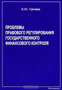 Е. Ю. Грачева - Проблемы правового регулирования государственного финансового контроля